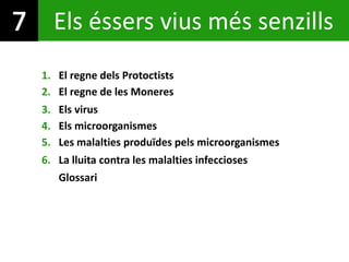 Els éssers vius més senzills
1. El regne dels Protoctists
4. Els microorganismes
5. Les malalties produïdes pels microorganismes
3. Els virus
6. La lluita contra les malalties infeccioses
2. El regne de les Moneres
Glossari
 