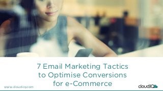 www.cloud-iq.com
7 Email Marketing Tactics
to Optimise Conversions
for e-Commerce
 