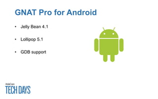 GNAT Pro for Android
• Jelly Bean 4.1
• Lollipop 5.1
• GDB support
 