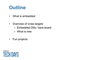 Outline
• What is embedded
• Overview of cross targets
– Embedded OSs / bare board
– What is new
• Fun projects
 