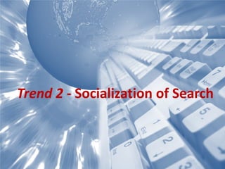 Trend 2 - Socialization of Search
 