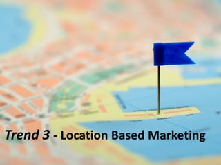 Trend 3 - Location Based Marketing
 