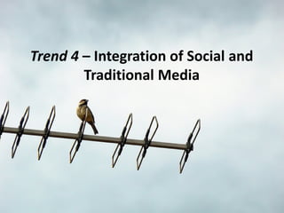 Trend 4 – Integration of Social and
        Traditional Media
 