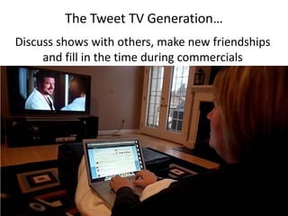 The Tweet TV Generation…
Discuss shows with others, make new friendships
     and fill in the time during commercials
 