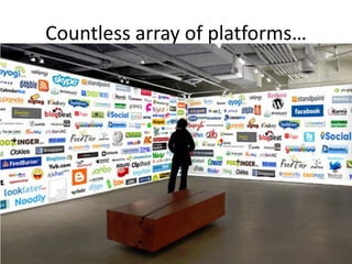 Countless array of platforms…
• Since the launching Facebook (2005) and
  Twitter (
 