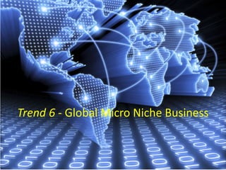 Trend 6 - Global Micro Niche Business
 