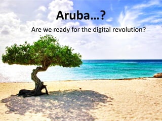 Aruba…?
Are we ready for the digital revolution?
 