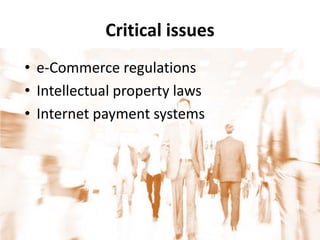 Critical issues
• e-Commerce regulations
• Intellectual property laws
• Internet payment systems
 