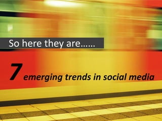 So here they are……


7   emerging trends in social media
 