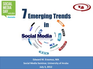 ARUBA
        7 Emerging Trends
                          in




                Edward M. Erasmus, MA
        Social Media Seminar, University of Aruba
                       July 3, 2012
 