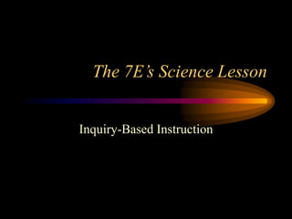 The 7E’s Science Lesson
Inquiry-Based Instruction
 