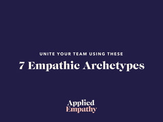 U N I T E YO U R T E A M U S I N G T H E S E
7 Empathic Archetypes
 