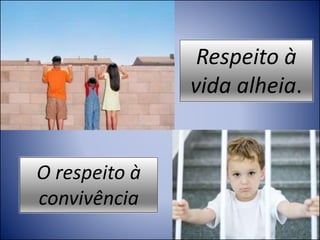 Respeito à
vida alheia.
O respeito à
convivência
 
