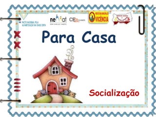 Para Casa 
Socialização 
 