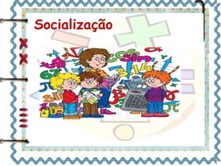Socialização 
 