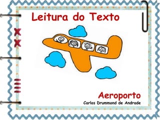 Leitura do Texto 
Aeroporto 
Carlos Drummond de Andrade 
 
