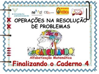 OPERAÇÕES NA RESOLUÇÃO 
DE PROBLEMAS 
Alfabetização Matemática 
Finalizando o Caderno 4 
 