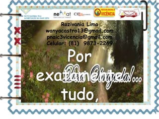 Rozivania Lima 
wanyacastro13@gmail.com 
pnaic3vicencia@gmail.com 
Celular: (81) 9873-2269 
