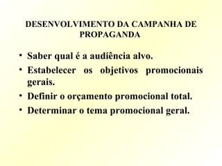 DESENVOLVIMENTO DA CAMPANHA DE
PROPAGANDA
• Saber qual é a audiência alvo.
• Estabelecer os objetivos promocionais
gerais.
• Definir o orçamento promocional total.
• Determinar o tema promocional geral.
 