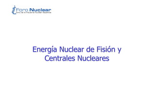 Energ
Energí
ía Nuclear de Fisi
a Nuclear de Fisió
ón y
n y
Centrales Nucleares
Centrales Nucleares
 