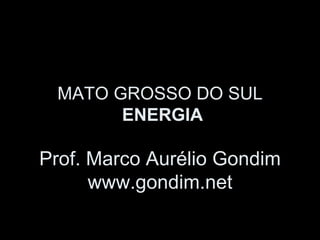 MATO GROSSO DO SUL
       ENERGIA

Prof. Marco Aurélio Gondim
      www.gondim.net
 