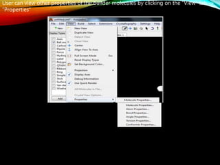 User can view other properties of the builder molecules by clicking on the “View” tab ->
“Properties”
 
