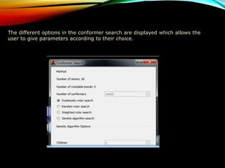 The different options in the conformer search are displayed which allows the
user to give parameters according to their choice.
 