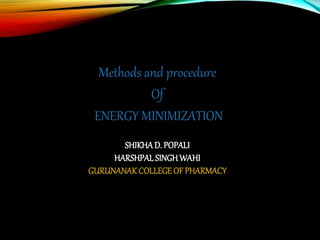 Methods and procedure
Of
ENERGY MINIMIZATION
SHIKHAD. POPALI
HARSHPAL SINGHWAHI
GURUNANAK COLLEGEOF PHARMACY
 