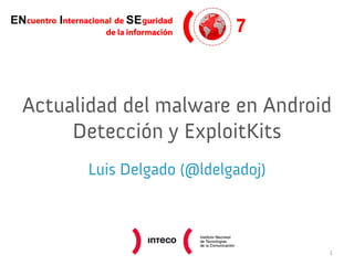 Actualidad del malware en Android
Detección y ExploitKits
Luis Delgado (@ldelgadoj)

1

 