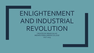 ENLIGHTENMENT
AND INDUSTRIAL
REVOLUTIONCREATED BY BRIAN SALAS
MIDWESTERNCAREERCOLLEGE
JULY 2019
 