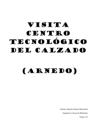 Visita
Centro
Tecnológico
del Calzado
(Arnedo)

Alumno: Ramón Jiménez Hermosilla
Asignatura: Ciencia de Materiales
Grupo: A2

 