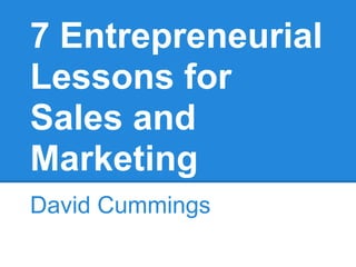 7 Entrepreneurial
Lessons for
Sales and
Marketing
David Cummings
 