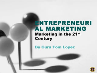 ENTREPRENEURI
AL MARKETING
Marketing in the 21st
Century
By Guru Tom Lopez
 