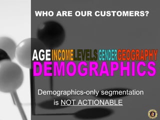 WHO ARE OUR CUSTOMERS?
Demographics-only segmentation
is NOT ACTIONABLE
 