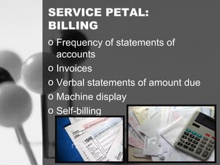 SERVICE PETAL:
BILLING
o Frequency of statements of
accounts
o Invoices
o Verbal statements of amount due
o Machine display
o Self-billing
 