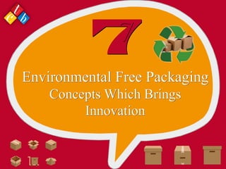 7
Environmental Free Packaging
Concepts Which Brings
Innovation
 