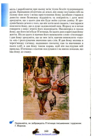 ність і виробляючи при цьому всім тілом безліч чудернацьких
рухів. Припавши обличчям до землі, він знову поставив собі на
голову мою ногу і всіма приступними йому засобами старався
довести свою безмежну відданість та покірність і дати мені
зрозуміти, іцо з цього дня він буде моїм слугою довіку, я зро­
зумів багато дечого з того, що він хотів мені сказати, і постарався
пояснити йому, що я дуже задоволений ним. Відразу ж я почав
говорити з ним і вчити його відповідати. Насамперед я сказав
йому, що його ім’я буде П’ятниця, бо цього дня я врятував йому
життя. Після цього я навчив його вимовляти слово «господар»
і дав йому зрозуміти, що це моє ім’я; навчив вимовляти «так»
та «ні» і розтлумачив значення цих слів. Я дав йому молока в
череп’яному глечику, надпивши спочатку сам та вмочивши в
нього хліб; я дав йому також коржа, щоб він наслідував мій
приклад. П’ятниця з охотою послухався і на мигах показав, що
їжа йому до смаку.
,■ •••'
■ ''f i r * ', , ’ * ' ■ VJi-
Порівняйте, як зображують П’ятницю письменник і художник
Г. Жирнов.
# 160 %
www.testosvit.com
 