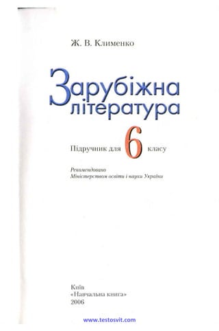 ж. в. Клименко
Зарубіжна
література
Підручник для І ) класу
Рекомендовано
Міністерством освіти і науки України
Київ
«Навчальна книга»
2006
www.testosvit.com
 