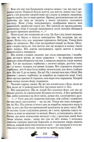 Всю ніч він чув бухикання хворого вовка і час від часу ме­
кання оленя. Навколо буяло життя, але життя, повне сил і здо­
ров’я, і він розумів: хворий вовк іде слідом за хворою людиною,
маючи надію, що та вмре раніше. Вранці, розплющивши очі, він
побачив, що звір не зводить з нього тоскного, голодного
погляду. Вовк стояв, понурившись, підібравши хвоста, мов
миршавий, прибитий горем пес. Він тремтів на пронизливому
ранковому вітрі й понуро вишкірився, коли чоловік обізвався
до нього хрипким шепотом. <...>
Пополудні він натрапив на слід. Це був слід іншої людини,
що вже не йшла, а повзла навкарачки. Він подумав, що це,
може. Білів слід, але, подумав спроквола, байдуже. Тепер його
ніщо не цікавило. Він став несприйнятливий до болю. Шлу­
нок і нерви заснули. Але життя, яке ще жевріло в ньому, гнало
його вперед. Він зовсім виснажився, проте життя в ньому
відмовлялось помирати.
Він пішов слідами людини, що лізла навкарачки, і незаба­
ром дістався місця, де вони урвалися — на мокрому мохові
лежали свіжообгризені кістки, а навколо видніли сліди вовчих
лап. Тут же валялась торбинка з лосячої шкіри, достоту така,
як і в нього, подерта гострими іклами. Він спромігся підняти
торбинку, хоч її вага була майже непосильна для його слабких
рук. Біл ніс її до останку. Ха-ха! Ох і посміється він з Біла! Він
виживе і донесе торбинку до корабля на іскристім морі. Сміх
його звучав хрипко й страшно, мов вороняче каркання. Хворий
вовк почав тоскно йому підвивати.
Чоловік одразу змовк. Як же він посміється з Біла, коли це
Біл, коли це ті рожевувато-білі чистенькі кості і є Біл.
Він одвернувся. Що ж, нехай Біл покинув його, але він не
візьме золота, не смоктатиме Білових кісточок. А Біл зробив би
так, якби опинився на його місці, думав він, плентаючись далі.
<...> Того дня він скоротив відстань між собою і кораблем
на три милі; наступного —ще на дві. Тепер він повз навкарач­
ки, як Біл. Під кінець п’ятого дня до корабля лишалось миль із
сім, та він уже був неспроможний проповзти за день і милі. Йо­
го коліна стали суцільною раною, як і ноги, кривава смуга тя­
глася за ним по каменях та мохові. Якось, оглянувшись, він по­
бачив, що вовк пожадливо вилизує слід, і зрозумів, який його
чекає кінець, якщо... якщо він сам не вб’є вовка. І почалась
одвічна страшна трагедія боротьби за існування: хвора людина
повзла, хворий вовк шкутильгав за нею —дві вмирущі істоти во­
локлися через пустелю, чигаючи на життя одна одної.
245
www.testosvit.com
 