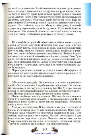 ву, якої так довго чекав. Але й людина чекала довго; рука здавила
вовчу щелепу. І поки вовк кволо пручався, а рука кволо трима­
ла його за щелепу, друга рука поволі простягнулась і схопила
звіра. Хвилин через п’ять чоловік усією своєю вагою навалився
на вовка. Але рукам бракувало сили задушити його. Тоді він
притиснувся обличчям до вовчої горлянки, намагаючись її про­
кусити. Рот забився шерстю. Минуло півгодини, і чоловік
відчув, як у горло потік теплий струмочок. Кров зовсім йому не
смакувала. Він ковтав її, немов розтоплений свинець, насилу
долаючи огиду. Потім він перекинувся на спину і заснув.
На китобійнім судні «Бедфорд» було кілька вчених —уча­
сників наукової експедиції. З палуби вони помітили на березі
якусь дивну істоту. Вона повзла до води. Годі було визначити,
що то за звір, отож як справжні природники вони сіли у вель­
бот і попливли до берега роздивитися зблизька. То була й спра­
вді жива істота, у якій важко було впізнати людину. Вона була
сліпа, безтямна і звивалась на піску, немов велетенський хро­
бак. Вона звивалась марно, майже не посуваючись уперед, але
була вперта —корчилась, крутилась і за годину пролазила фу­
тів із двадцять.
Через три тижні, лежачи на ліжку в каюті «Бедфорда», зі
сльозами, що котилися по запалих щоках, чоловік розповів, хто
він такий та що йому довелося зазнати.
Збігло ще кілька днів. Він уже сидів за столом у кают-ком­
панії і обідав з ученими й корабельними офіцерами. Він ніяк не
міг надивитися на таку силу-силенну їжі. Він був при своєму
розуму, але проймався ненавистю до людей, котрі сиділи за сто­
лом. Його не облишав страх, що не вистачить харчів.
Люди помітили, що він гладшає. Він товстішав з кожним
днем. Учені похитували головами й висували різні теорії. Вони
зменшили йому пайку, а проте він все круглішав, і особливо
виріс у нього живіт.
Матроси посміхались. Вони знали, в чім річ. І коли вчені
почали стежити за ним, то теж невдовзі дізнались. Вони поба­
чили, як після сніданку він пробрався крадькома на бак і, мов
жебрак, простяг руку до матроса. Матрос посміхнувся і дав
йому шматок морського сухаря. Чоловік пожадливо схопив
сухар, подивився на нього, як на те золото, і сховав за пазуху.
Таку ж милостиню він приймав і од інших матросів.
Ф - 247 %
www.testosvit.com
 