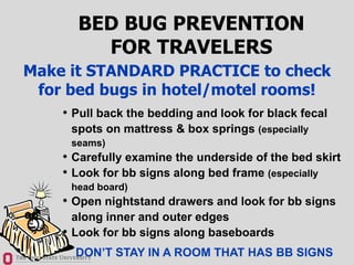 BED BUG PREVENTION
FOR TRAVELERS
Make it STANDARD PRACTICE to check
for bed bugs in hotel/motel rooms!
• Pull back the bed...