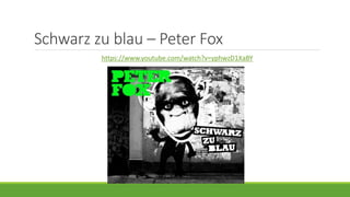 Schwarz zu blau – Peter Fox
https://www.youtube.com/watch?v=yphwzD1XaBY
 