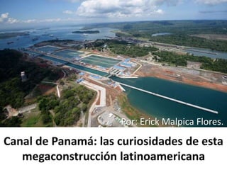 Canal de Panamá: las curiosidades de esta
megaconstrucción latinoamericana
Por: Erick Malpica Flores.
 