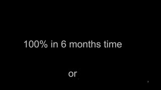 100% in 6 months time or 80% now . 