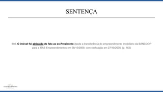 898. O imóvel foi atribuído de fato ao ex-Presidente desde a transferência do empreendimento imobiliário da BANCOOP
para a OAS Empreendimentos em 08/10/2009, com ratificação em 27/10/2009. (p. 162)
SENTENÇA
 
