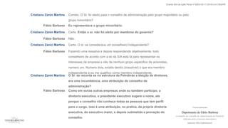 7Evento 654 da Ação Penal nº 5063130-17.2016.4.04.7000/PR
Cristiano Zanin Martins Correto. O Sr. foi eleito para o conselho de administração pelo grupo majoritário ou pelo
grupo minoritário?
Fábio Barbosa Eu representava o grupo minoritário.
Cristiano Zanin Martins Certo. Então o sr. não foi eleito por membros do governo?
Cristiano Zanin Martins Certo. O sr. se considerava um conselheiro independente?
Depoimento de Fábio Barbosa
ex-membro do Conselho de Administração da Petrobras
indicado pelos acionistas minoritários
Depoente: Fábio Coletti Barbosa7
Trechos pertinentes
Fábio Barbosa Não.
Fazendo uma ressalva e depois respondendo objetivamente, todo
conselheiro de acordo com a lei da S/A está lá para representar os
interesses da empresa e não de nenhum grupo especifico de acionistas,
numero um. Numero dois, existia dentro (inaudível) o que era membro
independente e eu me qualifico como membro independente.
Fábio Barbosa
Cristiano Zanin Martins O Sr. se recorda se na estrutura da Petrobrás a eleição de diretores,
era uma incumbência, uma atribuição do conselho de
administração?
Fábio Barbosa Como em varias outras empresas onde eu também participo, a
diretoria executiva, o presidente executivo sugere o nome, ate
porque o conselho não conhece todas as pessoas que tem perfil
para o cargo, isso é uma atribuição, na pratica, da própria diretoria
executiva, do executivo maior, e depois submetida a provação do
conselho.
 