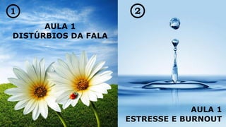 AULA 1
DISTÚRBIOS DA FALA
AULA 1
ESTRESSE E BURNOUT
 