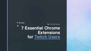 z
7 Essential Chrome
Extensions
for Twitch Users
by Rachel Kaser
 