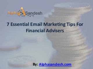 7 Essential Email Marketing Tips For
Financial Advisers
By: Alphasandesh.com
 