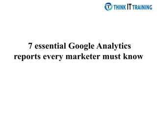 7 essential Google Analytics
reports every marketer must know
 
